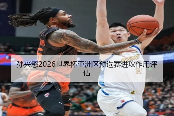 孙兴慜2026世界杯亚洲区预选赛进攻作用评估 | kaiyuan